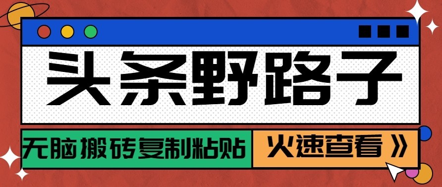 头条号野路子玩法,零成本起号无脑搬砖复制粘贴,普通人稳稳月入过万