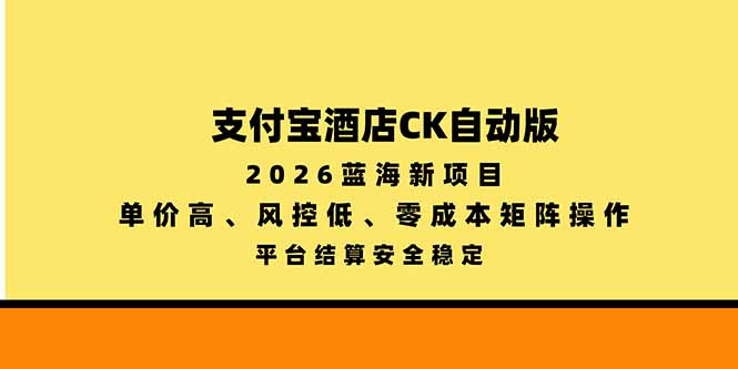 (20962期)支付宝酒店ck自动版,2026蓝海新项目,单价高,风控低,零成本矩阵操作,平台结算安全稳定