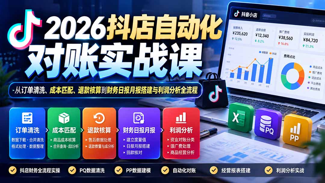 (20883期)2026抖店自动化对账实战课:从订单清洗、成本匹配、退款核算到财务日报月报搭建与利润分析全流程