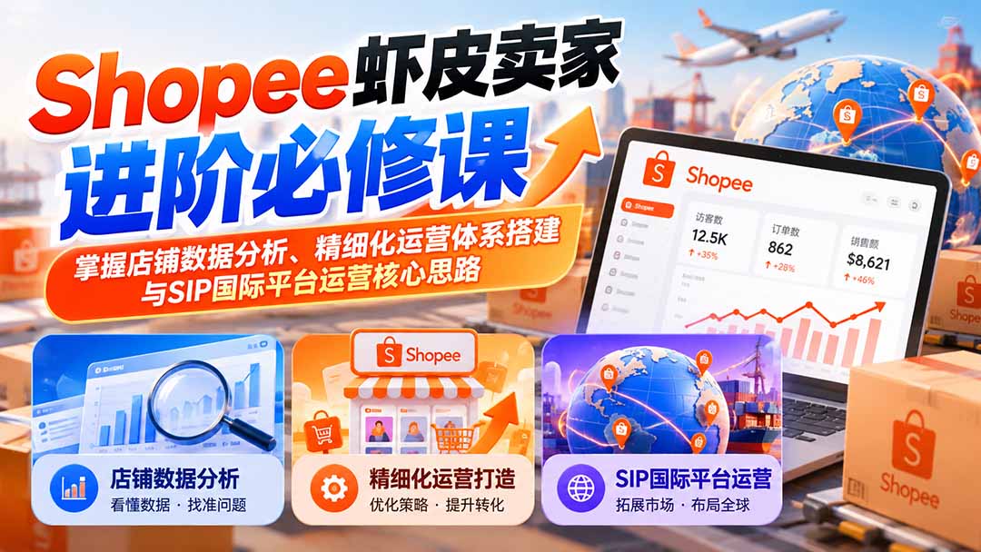 （20949期）Shopee虾皮卖家进阶必修课：掌握店铺数据分析、精细化运营体系搭建与SIP国际平台运营核心思路