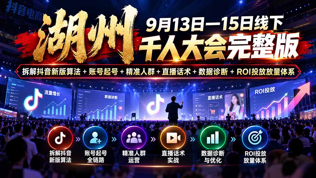 (20745期)湖州 9月13日—15日线下 千人大会完整版:拆解抖音新版算法+账号起号+精准人群+直播话术+数据诊断+ROI投放放量体系