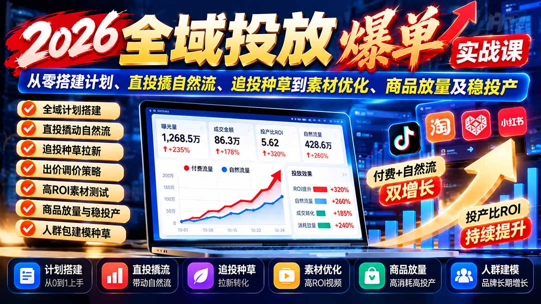 (20989期)2026全域投放爆单实战课:从零搭建计划、直投撬自然流、追投种草到素材优化、商品放量及稳投产