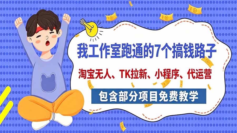 (20918期)我工作室跑通的7个搞钱路子,今天全盘托出,包含部分项目免费教学(淘宝、拉新、小程序、代运营)
