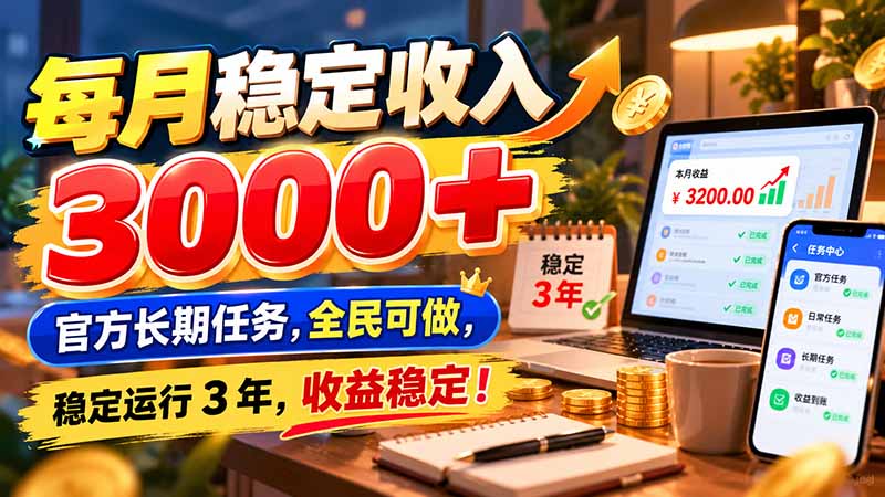 (21064期)每月稳定收入 3000+ 官方长期任务,全民可做, 稳定运行 3 年,收益稳定!