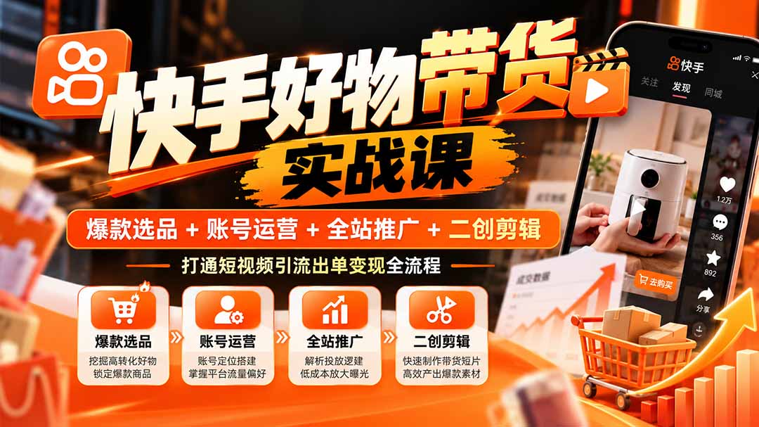 (20821期)快手好物带货实战课:爆款选品+账号运营+全站推广+二创剪辑,打通短视频引流出单变现全流程