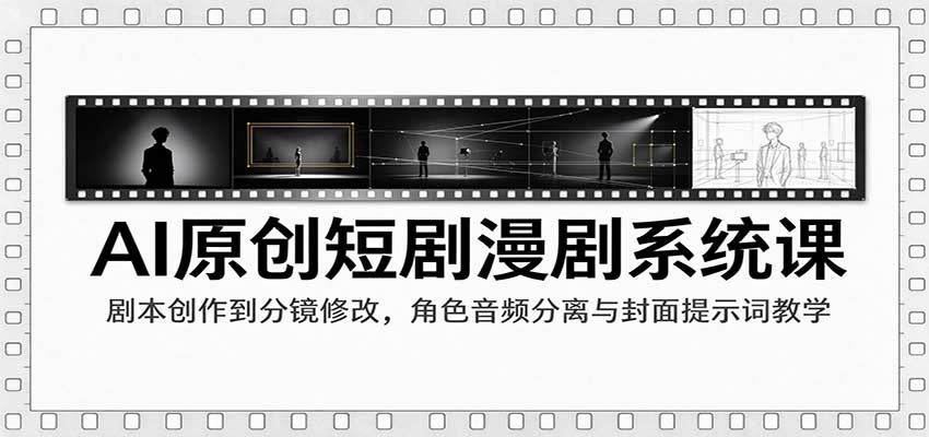 AI原创短剧漫剧系统课:剧本创作到分镜修改,角色音频分离与封面提示词教学