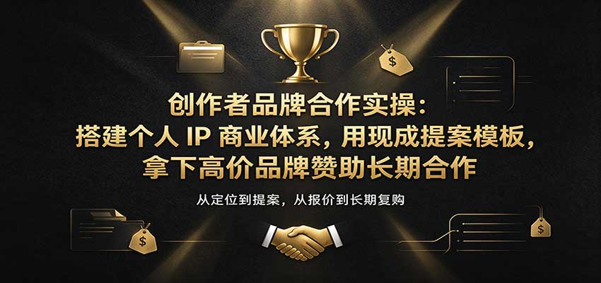 创作者品牌合作实操:搭建个人IP商业体系,用现成提案模板,拿下高价品牌赞助长期合作