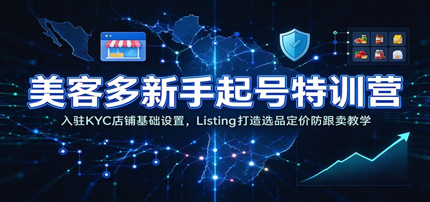 美客多新手起号特训营：入驻KYC店铺基础设置，Listing打造选品定价防跟卖教学