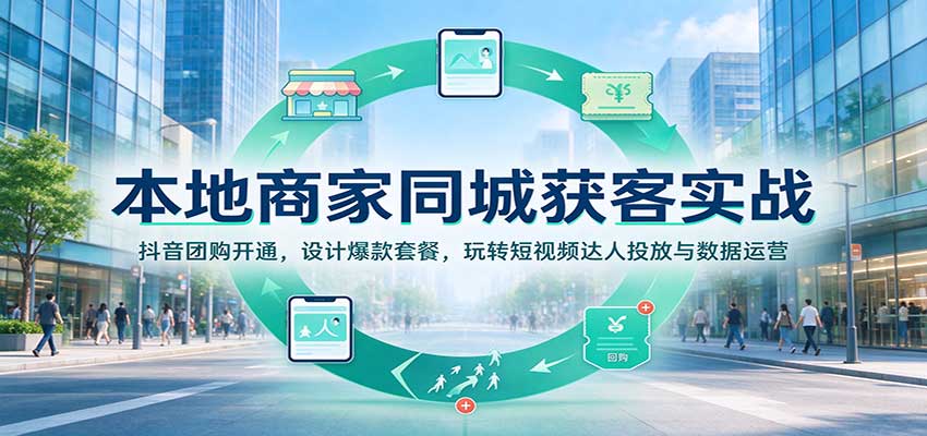 本地商家同城获客实战：抖音团购开通，设计爆款套餐，玩转短视频达人投放与数据运营