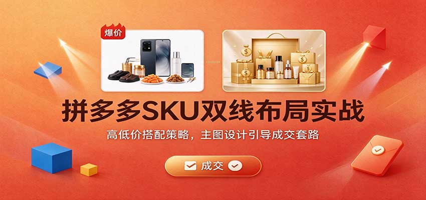 拼多多SKU双线布局实战:高低价搭配策略,主图设计引导成交套路